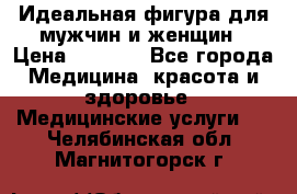 Идеальная фигура для мужчин и женщин › Цена ­ 1 199 - Все города Медицина, красота и здоровье » Медицинские услуги   . Челябинская обл.,Магнитогорск г.